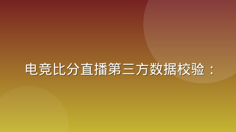 电竞比分直播第三方数据校验:实时比分怎样核对更可靠