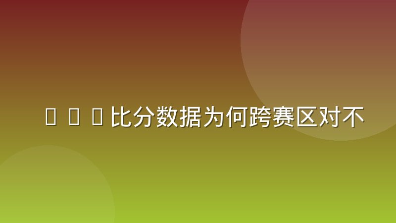 LOL比分数据为何跨赛区对不上?统计口径差异全解析