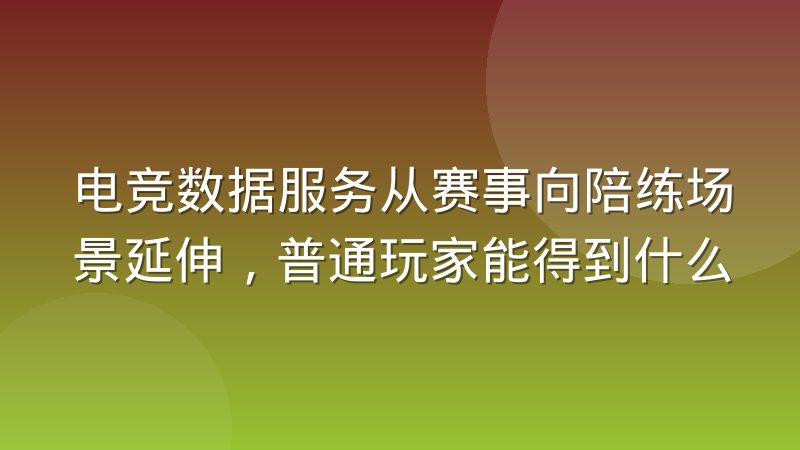 电竞数据服务从赛事向陪练场景延伸,普通玩家能得到什么